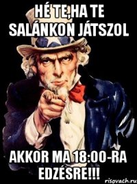 hé te,ha te salánkon játszol akkor ma 18:00-ra edzésre!!!