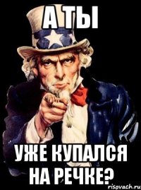 а ты уже купался на речке?