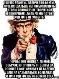 ушел с работы, залочил объекты, проекту дальше нет смысла жить! чтобы свинству не твориться непомерному, анду чекаут стоит сделать не забыть! поработал коллега, домой собрался? проверь объекты за собой в тфсе! свиньей не будешь завтра называться, если анду чекаут сделаешь объектов всех.