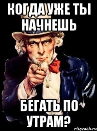 когда уже ты начнешь бегать по утрам?