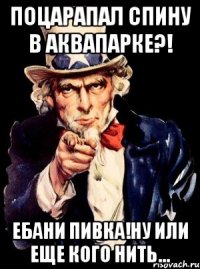 поцарапал спину в аквапарке?! ебани пивка!ну или еще кого нить...