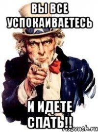 вы все успокаиваетесь и идете спать!!