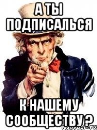 а ты подписалься к нашему сообществу ?