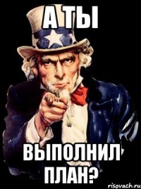 а ты выполнил план?