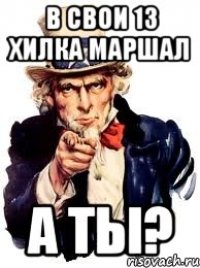 в свои 13 хилка маршал а ты?