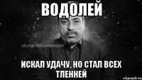 водолей искал удачу, но стал всех тленней