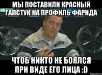 мы поставили красный галстук на профиль фарида чтоб никто не боялся при виде его лица :d