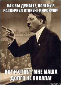 как вы думаете, почему я развернул Вторую Мировую? вот и ответ: мне Маша долго не писала!