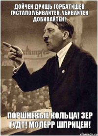 Дойчен дрищь горбатишен гистапо!Убивайтен. убивайтен добивайтен! поршневые кольца! зер гудт! молерр шприцен!