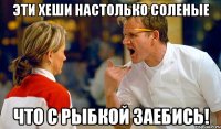 эти хеши настолько соленые что с рыбкой заебись!