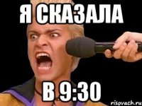 я сказала в 9:30