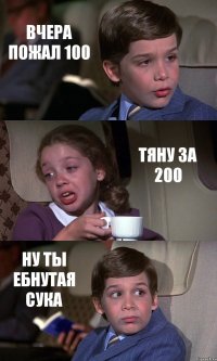 ВЧЕРА ПОЖАЛ 100 ТЯНУ ЗА 200 НУ ТЫ ЕБНУТАЯ СУКА