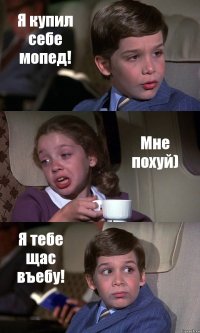 Я купил себе мопед! Мне похуй) Я тебе щас въебу!