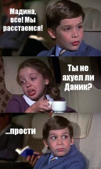 Мадина, все! Мы расстаемся! Ты не ахуел ли Даник? ...прости