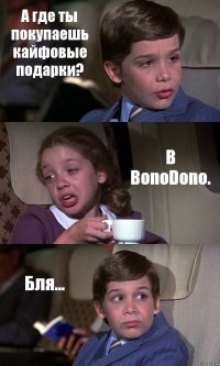 А где ты покупаешь кайфовые подарки? В BonoDono. Бля...