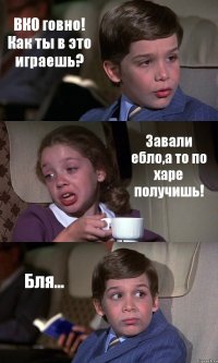 ВКО говно! Как ты в это играешь? Завали ебло,а то по харе получишь! Бля...