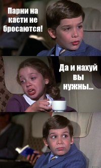 Парни на касти не бросаются! Да и нахуй вы нужны... 