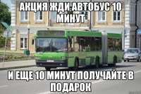 акция жди автобус 10 минут и еще 10 минут получайте в подарок