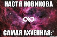 настя новикова самая ахуенная:*