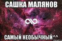 сашка малянов самый необычный^^