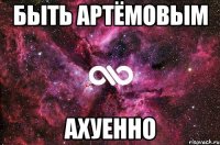 быть артёмовым ахуенно