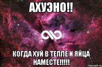 ахуэно!! когда хуй в тепле и яйца наместе!!!