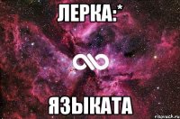 лерка:* языката