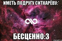 иметь подругу ситкарёву:* бесценно:3