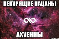 некурящие пацаны ахуенны