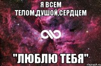 я всем телом,душой,сердцем "люблю тебя"