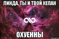 линда, ты и твой кепан охуенны