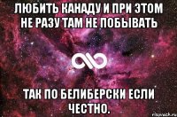 любить канаду и при этом не разу там не побывать так по белиберски если честно.