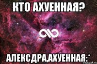 кто ахуенная? алексдра,ахуенная:*