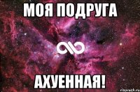 моя подруга ахуенная!