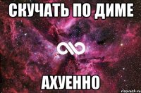 скучать по диме ахуенно