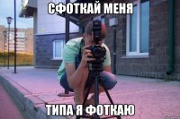 сфоткай меня типа я фоткаю