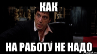 как на работу не надо