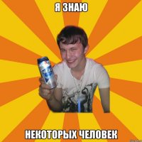я знаю некоторых человек