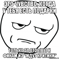 это чувство, когда у тебя есть подарки только за отзывы к фикам из "ждут критики"