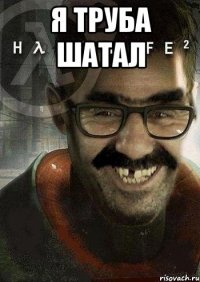 я труба шатал 