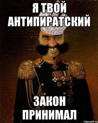 я твой антипиратский закон принимал