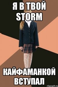 я в твой storm кайфаманкой вступал