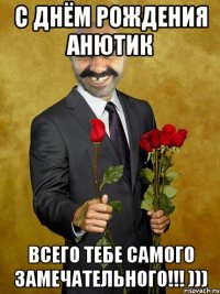 с днём рождения анютик всего тебе самого замечательного!!! )))