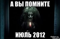 а вы помните июль 2012