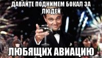 давайте поднимем бокал за людей любящих авиацию