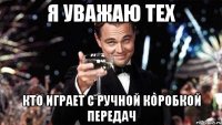 я уважаю тех кто играет с ручной коробкой передач