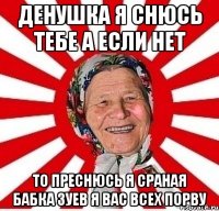 денушка я снюсь тебе а если нет то преснюсь я сраная бабка зуев я вас всех порву