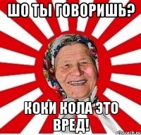 шо ты говоришь? коки кола это вред!