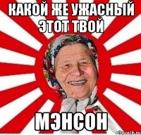 какой же ужасный этот твой мэнсон