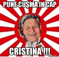 pune cuşma in cap cristina !!!